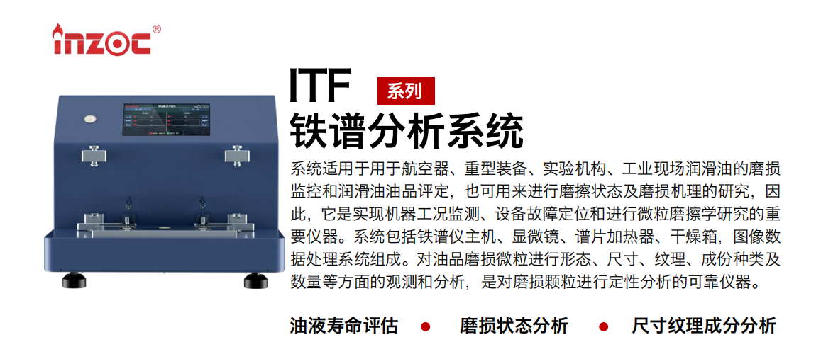 ITF油液鐵譜分析系統(tǒng)適用于用于航空器、重型裝備、實(shí)驗(yàn)機(jī)構(gòu)、工業(yè)現(xiàn)場(chǎng)潤滑油的磨損監(jiān)控和潤滑油油品評(píng)定，也可用來進(jìn)行磨擦狀態(tài)及磨損機(jī)理的研究，因此，它是實(shí)現(xiàn)機(jī)器工況監(jiān)測(cè)、設(shè)備故障定位和進(jìn)行微粒磨擦學(xué)研究的重要儀器。系統(tǒng)包括鐵譜儀主機(jī)、顯微鏡、譜片加熱器、干燥箱，圖像數(shù)據(jù)處理系統(tǒng)組成。對(duì)油品磨損微粒進(jìn)行形態(tài)、尺寸、紋理、成份種類及數(shù)量等方面的觀測(cè)和分析，是對(duì)磨損顆粒進(jìn)行定性分析的可靠儀器。 應(yīng)用領(lǐng)域：鋼鐵、石化、盾構(gòu)、電力、風(fēng)電、大型設(shè)備、實(shí)驗(yàn)室 適用油品：液壓油、透平油、柴機(jī)油、齒輪油、變壓器油